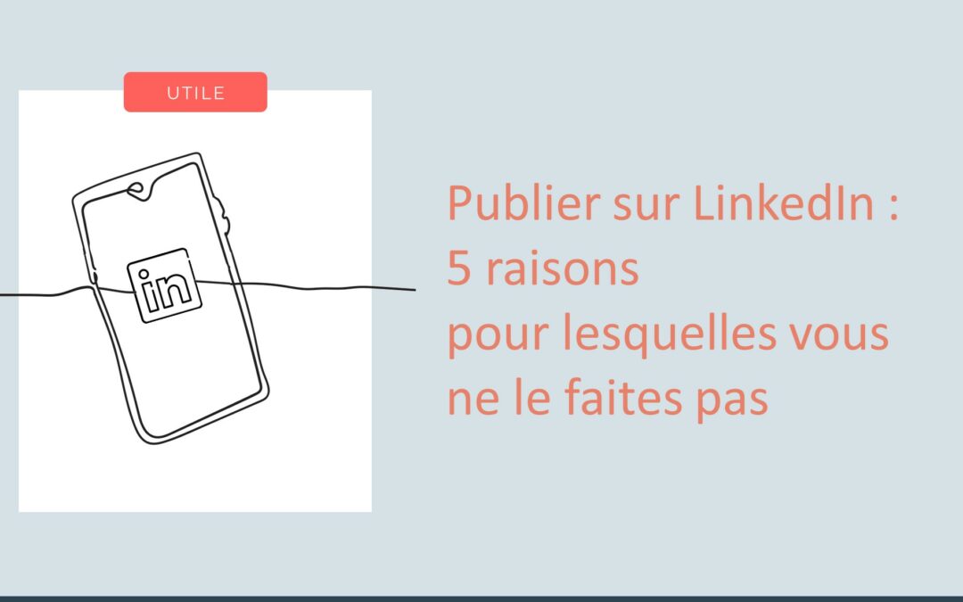 Publier sur LinkedIn : 5 raisons pour lesquelles vous ne le faites pas  (et mes conseils pour y remédier)