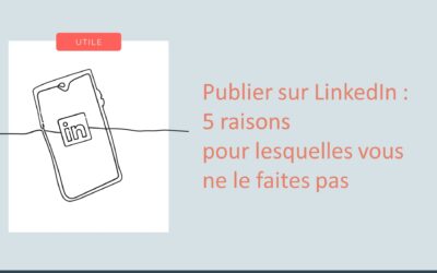 Publier sur LinkedIn : 5 raisons pour lesquelles vous ne le faites pas  (et mes conseils pour y remédier)