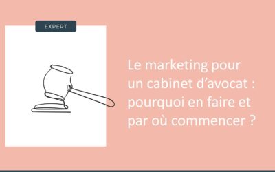 Le marketing pour un cabinet d’avocat : pourquoi en faire et par où commencer ?